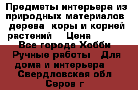 Предметы интерьера из природных материалов: дерева, коры и корней растений. › Цена ­ 1 000 - Все города Хобби. Ручные работы » Для дома и интерьера   . Свердловская обл.,Серов г.